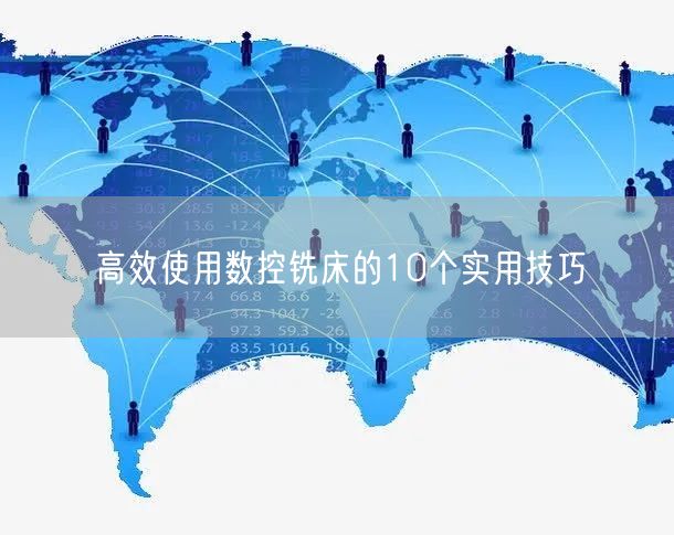 高效使用数控铣床的10个实用技巧